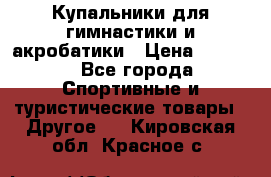 Купальники для гимнастики и акробатики › Цена ­ 1 500 - Все города Спортивные и туристические товары » Другое   . Кировская обл.,Красное с.